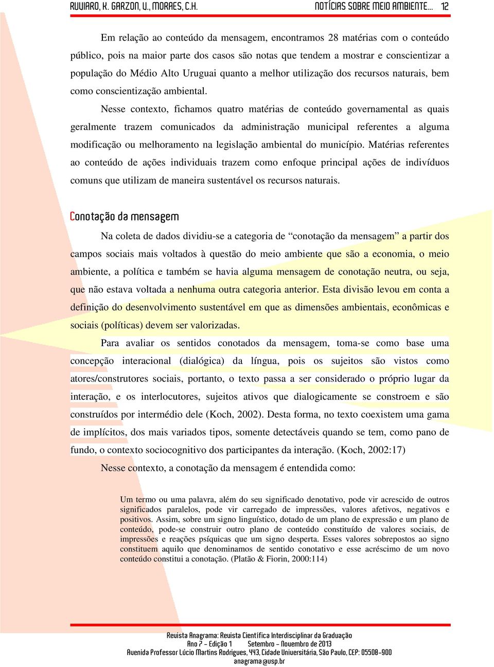 Nesse contexto, fichamos quatro matérias de conteúdo governamental as quais geralmente trazem comunicados da administração municipal referentes a alguma modificação ou melhoramento na legislação