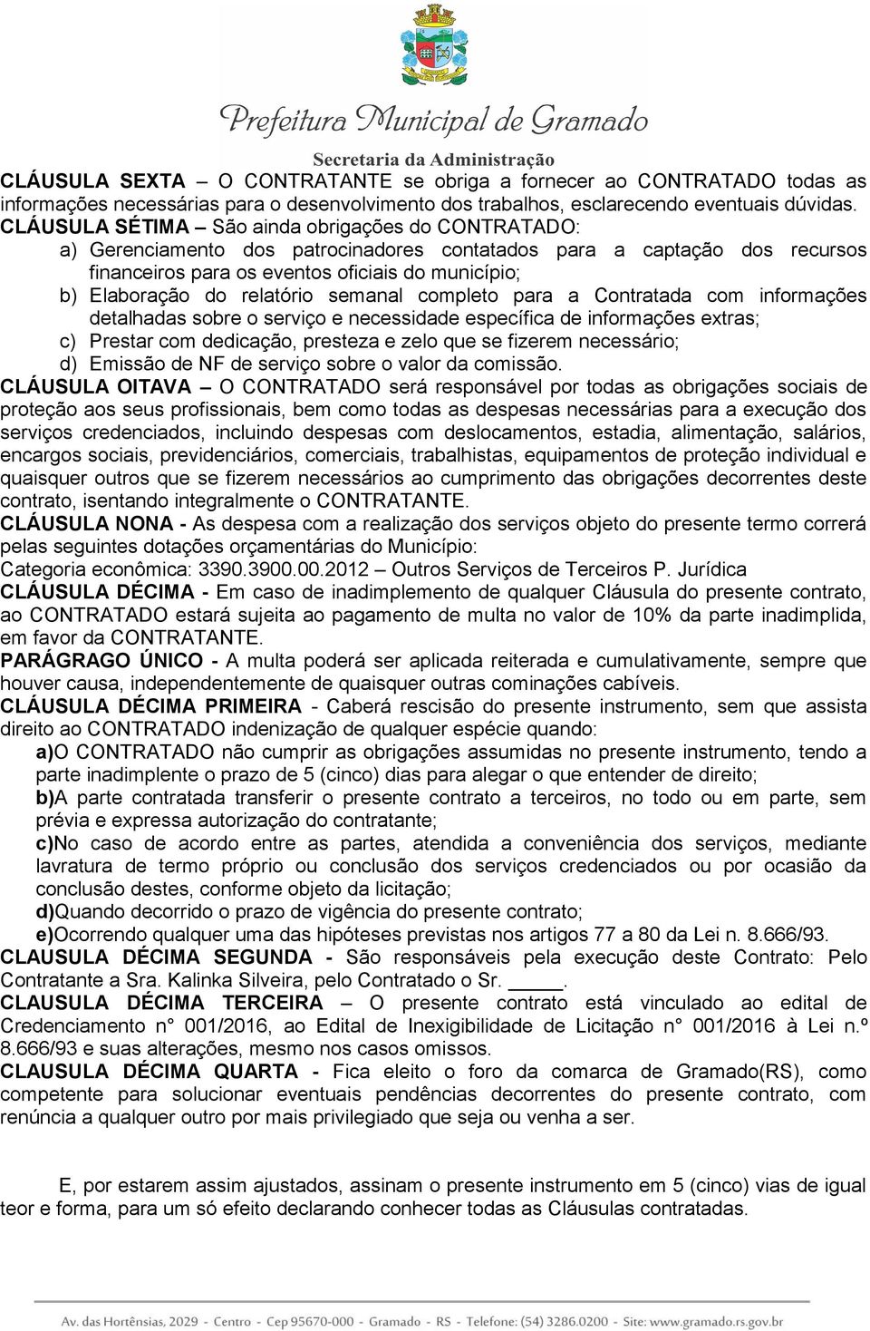 relatório semanal completo para a Contratada com informações detalhadas sobre o serviço e necessidade específica de informações extras; c) Prestar com dedicação, presteza e zelo que se fizerem