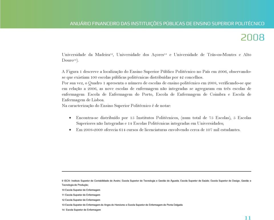 Por sua vez, o Quadro 1 apresenta o número de escolas de ensino politécnico em 2008, verificando-se que em relação a 2006, as nove escolas de enfermagem não integradas se agregaram em três escolas de