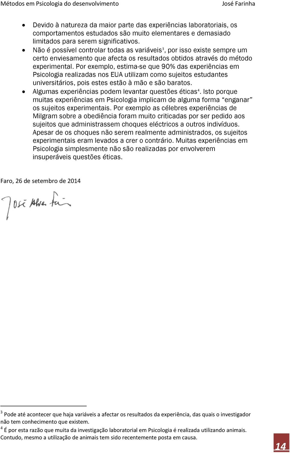 Por exemplo, estima-se que 90% das experiências em Psicologia realizadas nos EUA utilizam como sujeitos estudantes universitários, pois estes estão à mão e são baratos.