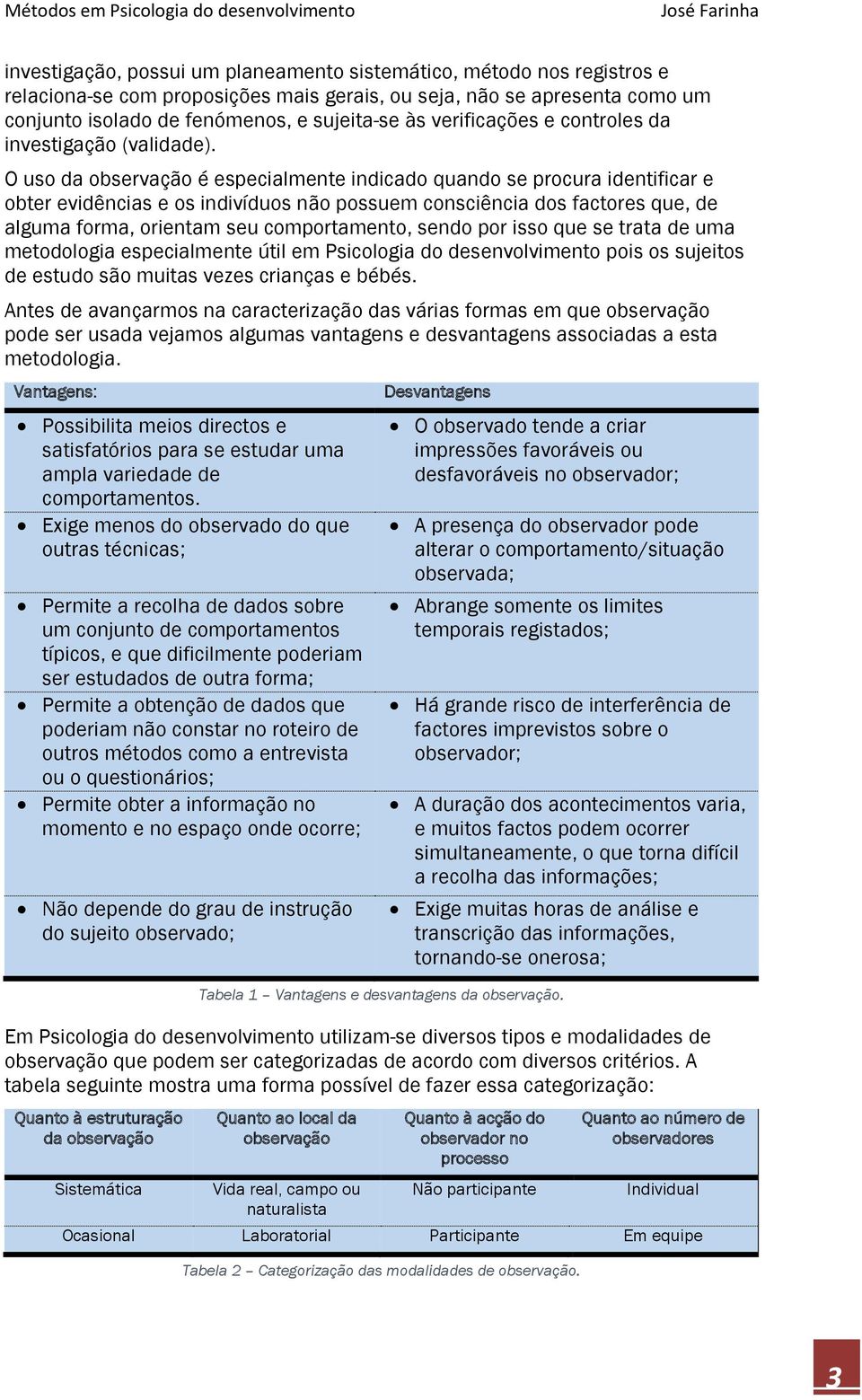 O uso da observação é especialmente indicado quando se procura identificar e obter evidências e os indivíduos não possuem consciência dos factores que, de alguma forma, orientam seu comportamento,