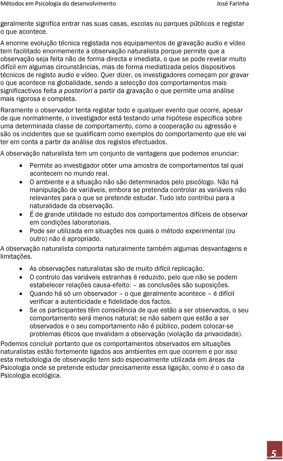 imediata, o que se pode revelar muito difícil em algumas circunstâncias, mas de forma mediatizada pelos dispositivos técnicos de registo audio e vídeo.