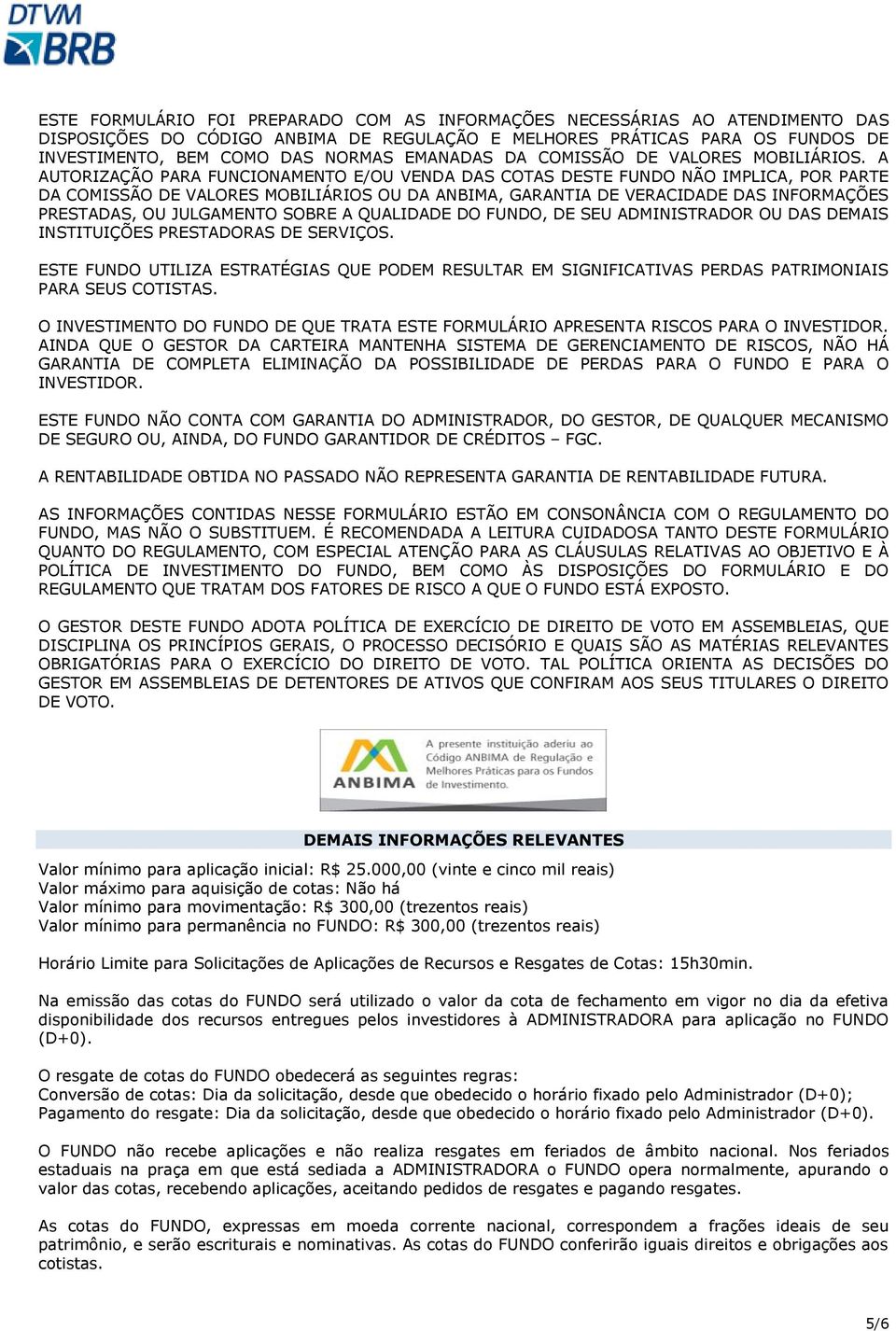 A AUTORIZAÇÃO PARA FUNCIONAMENTO E/OU VENDA DAS COTAS DESTE FUNDO NÃO IMPLICA, POR PARTE DA COMISSÃO DE VALORES MOBILIÁRIOS OU DA ANBIMA, GARANTIA DE VERACIDADE DAS INFORMAÇÕES PRESTADAS, OU