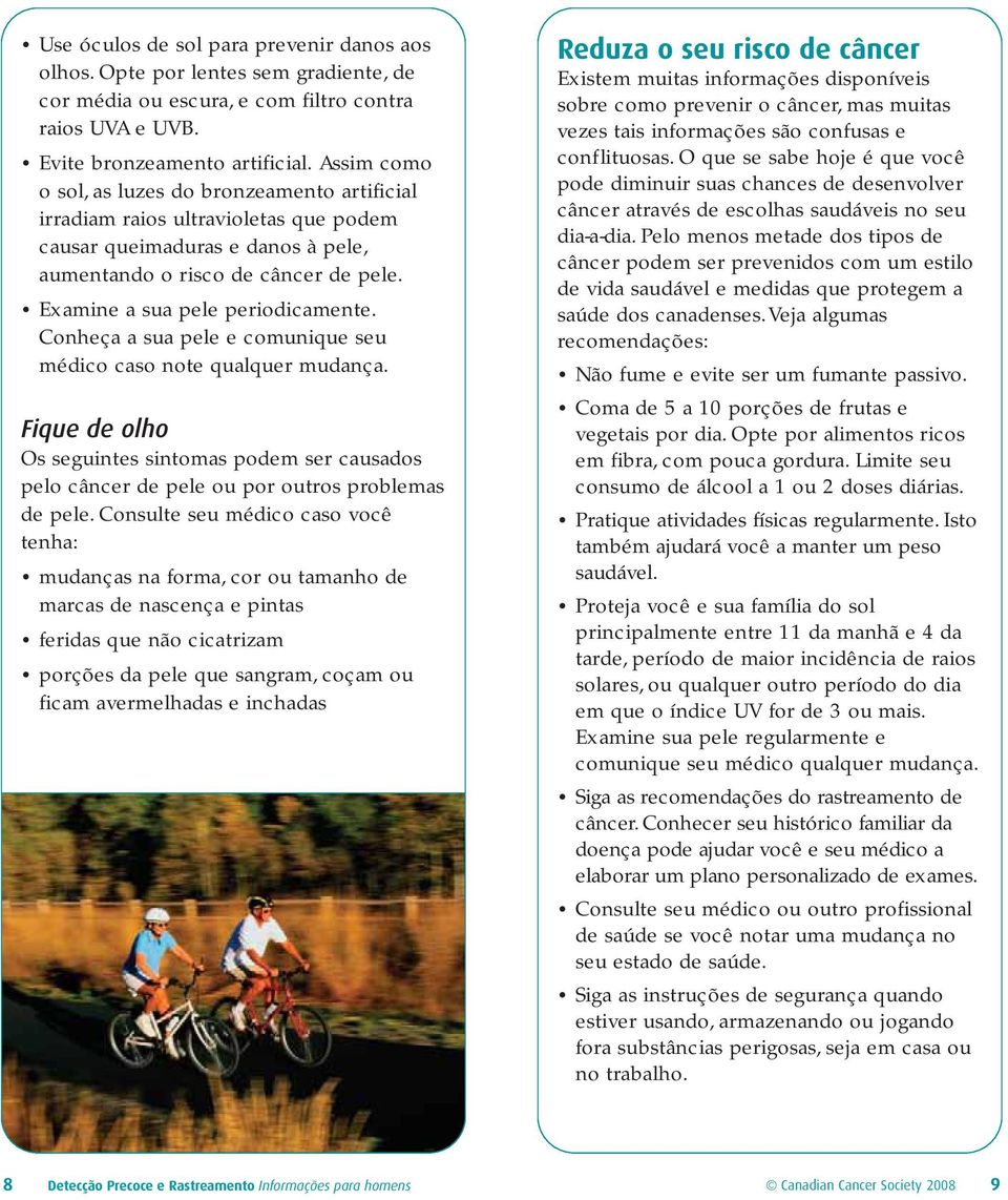 Conheça a sua pele e comunique seu médico caso note qualquer mudança. Fique de olho Os seguintes sintomas podem ser causados pelo câncer de pele ou por outros problemas de pele.