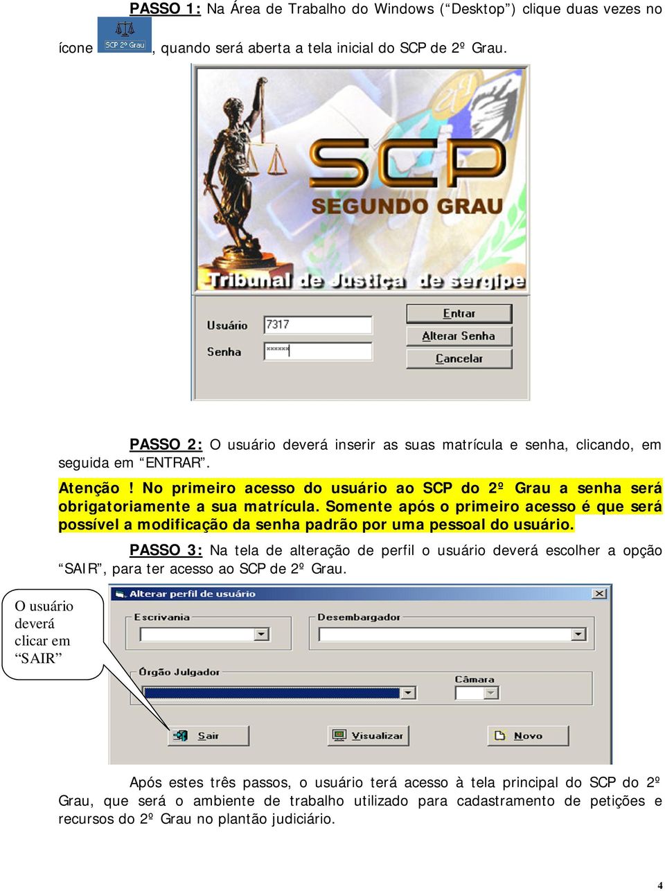 No primeiro acesso do usuário ao SCP do 2º Grau a senha será obrigatoriamente a sua matrícula.