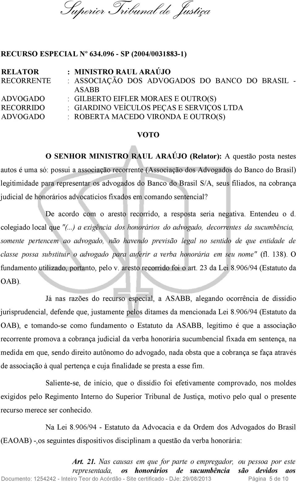 PEÇAS E SERVIÇOS LTDA ADVOGADO : ROBERTA MACEDO VIRONDA E OUTRO(S) VOTO O SENHOR MINISTRO RAUL ARAÚJO (Relator): A questão posta nestes autos é uma só: possui a associação recorrente (Associação dos