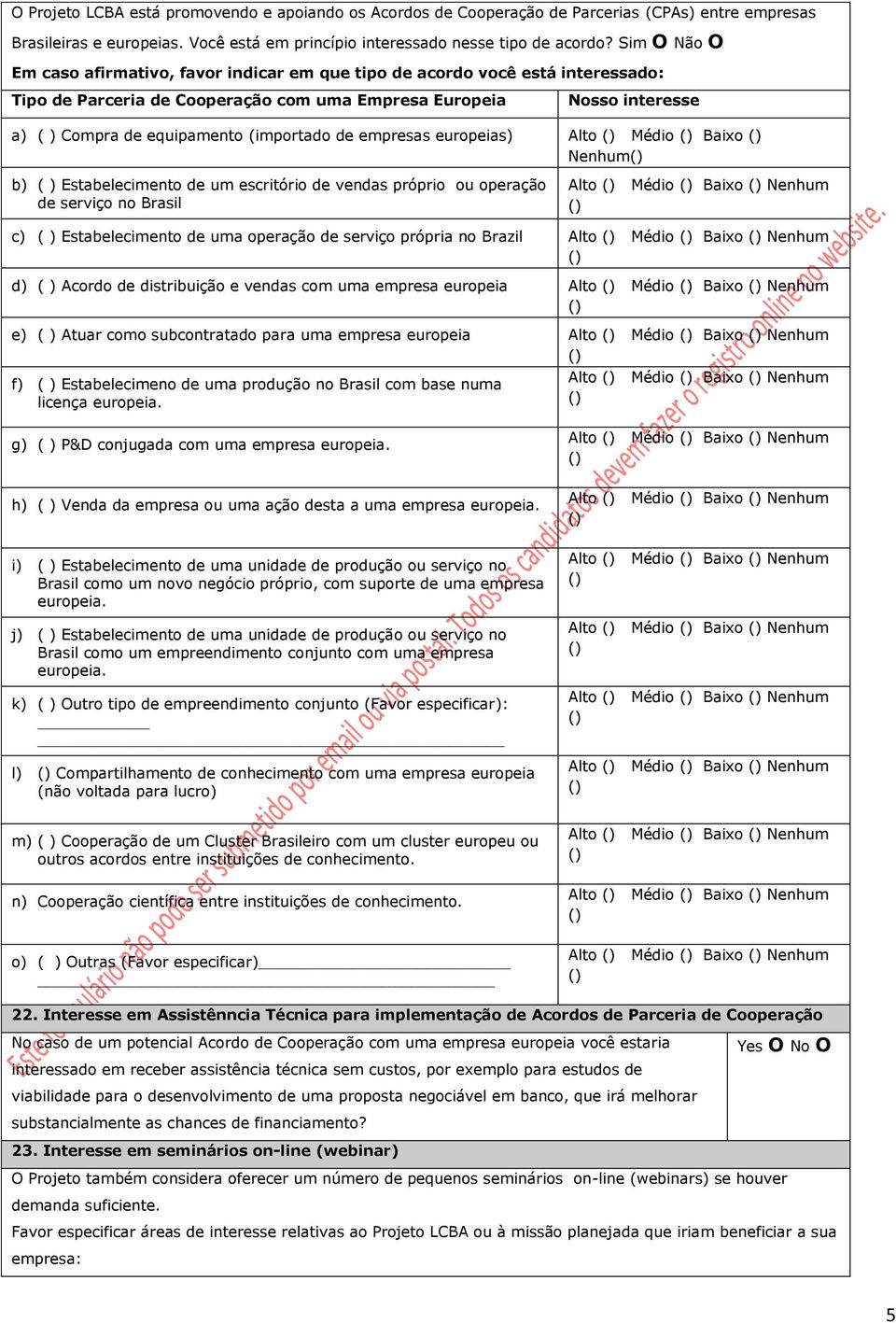 (importado de empresas europeias) Alto Médio Baixo Nenhum b) ( ) Estabelecimento de um escritório de vendas próprio ou operação de serviço no Brasil Alto Médio Baixo Nenhum c) ( ) Estabelecimento de