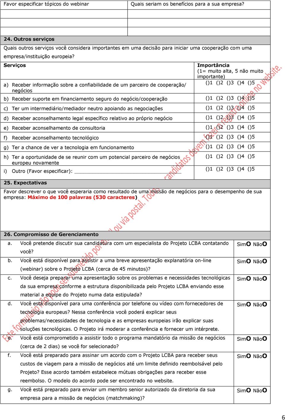 Serviços a) Receber informação sobre a confiabilidade de um parceiro de cooperação/ negócios Importância (1= muito alta, 5 não muito importante) 1 2 3 4 5 b) Receber suporte em financiamento seguro