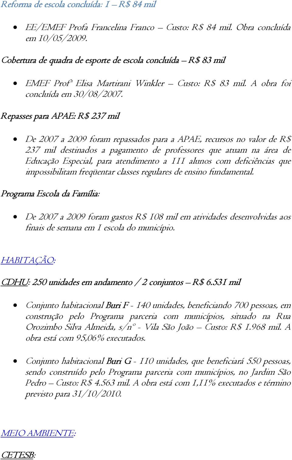 Repasses para APAE: R$ 237 mil De 2007 a 2009 foram repassados para a APAE, recursos no valor de R$ 237 mil destinados a pagamento de professores que atuam na área de Educação Especial, para