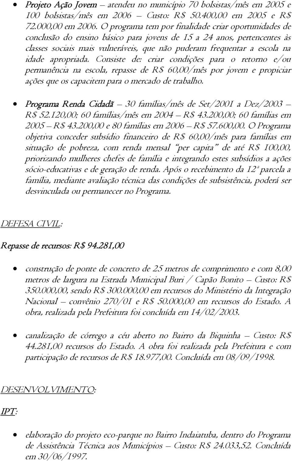 idade apropriada. Consiste de: criar condições para o retorno e/ou permanência na escola, repasse de R$ 60,00/mês por jovem e propiciar ações que os capacitem para o mercado de trabalho.