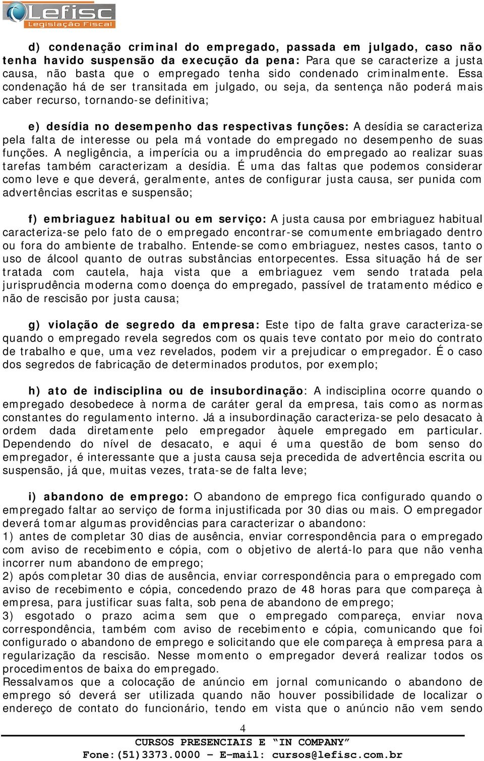 Essa condenação há de ser transitada em julgado, ou seja, da sentença não poderá mais caber recurso, tornando-se definitiva; e) desídia no desempenho das respectivas funções: A desídia se caracteriza