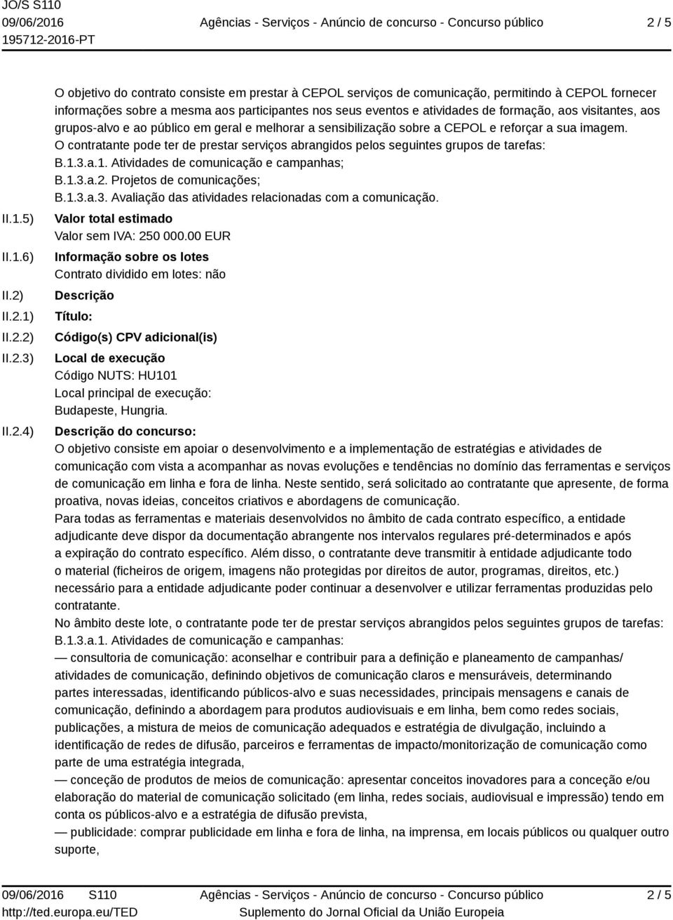 O contratante pode ter de prestar serviços abrangidos pelos seguintes grupos de tarefas: B.1.3.a.1. Atividades de comunicação e campanhas; B.1.3.a.2. Projetos de comunicações; B.1.3.a.3. Avaliação das atividades relacionadas com a comunicação.