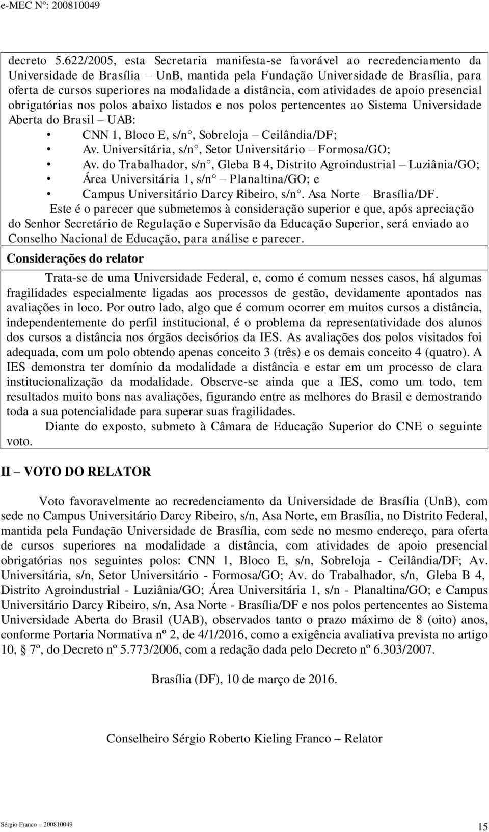 distância, com atividades de apoio presencial obrigatórias nos polos abaixo listados e nos polos pertencentes ao Sistema Universidade Aberta do Brasil UAB: CNN 1, Bloco E, s/n, Sobreloja