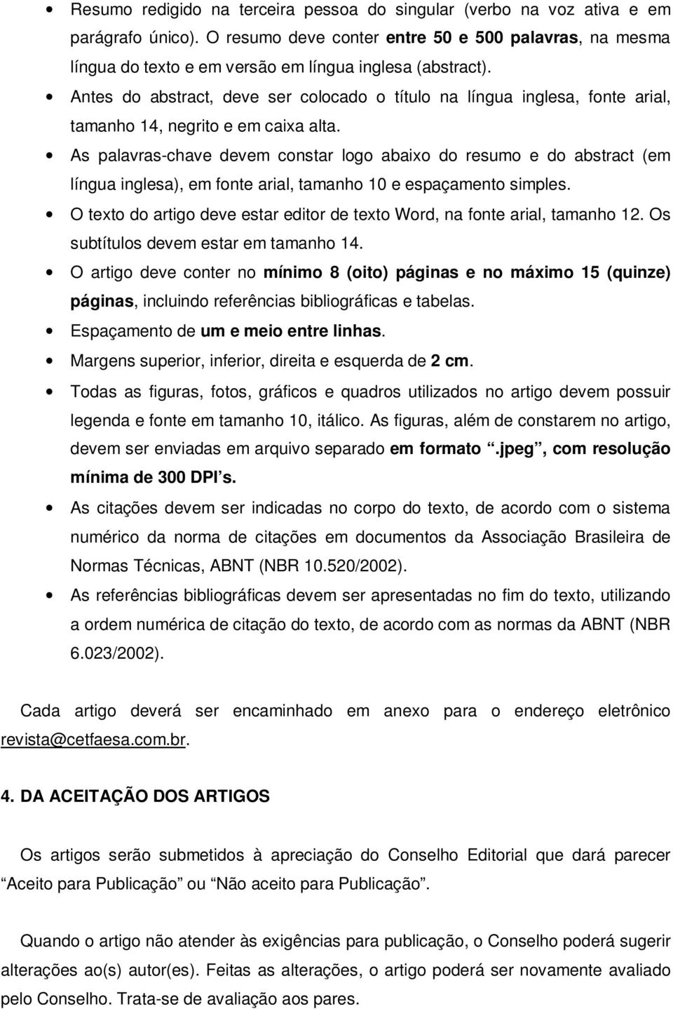 Antes do abstract, deve ser colocado o título na língua inglesa, fonte arial, tamanho 14, negrito e em caixa alta.