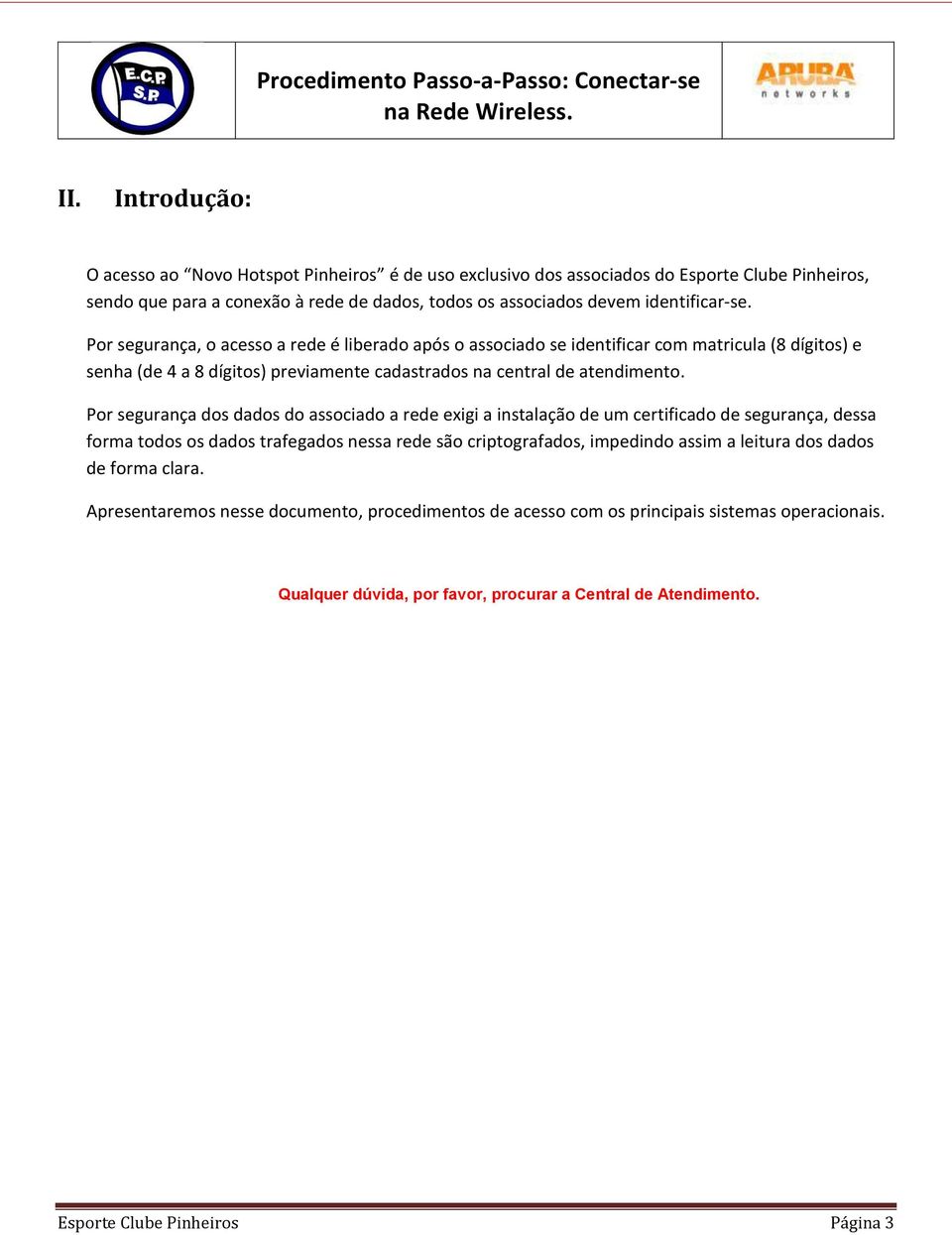 Por segurança dos dados do associado a rede exigi a instalação de um certificado de segurança, dessa forma todos os dados trafegados nessa rede são criptografados, impedindo assim a leitura dos