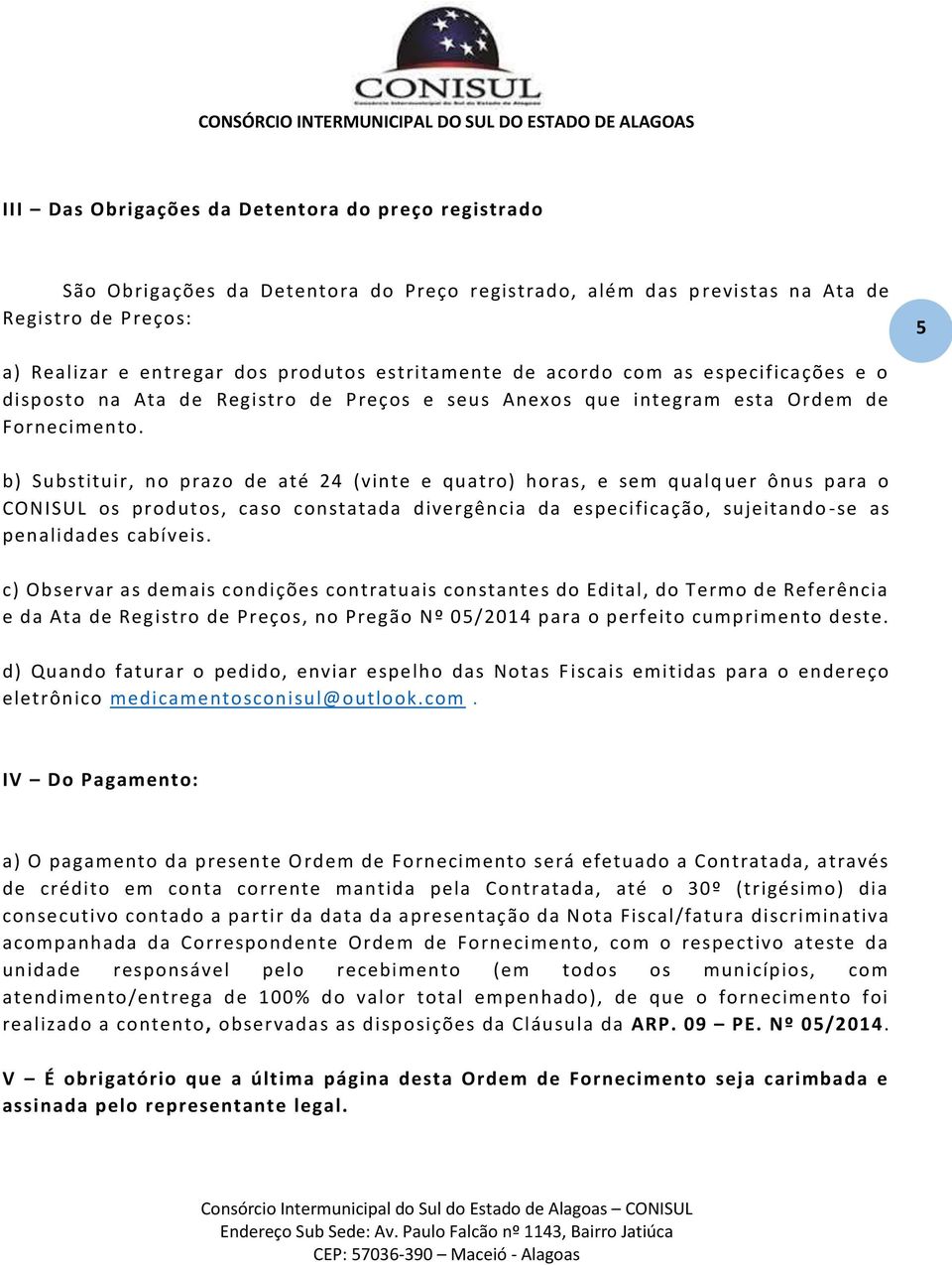 b) Substituir, no prazo de até 24 (vinte e quatro) horas, e sem qualq uer ônus para o CONISUL os produtos, caso constatada divergência da especificação, sujeitando -se as penalidades cabíveis.