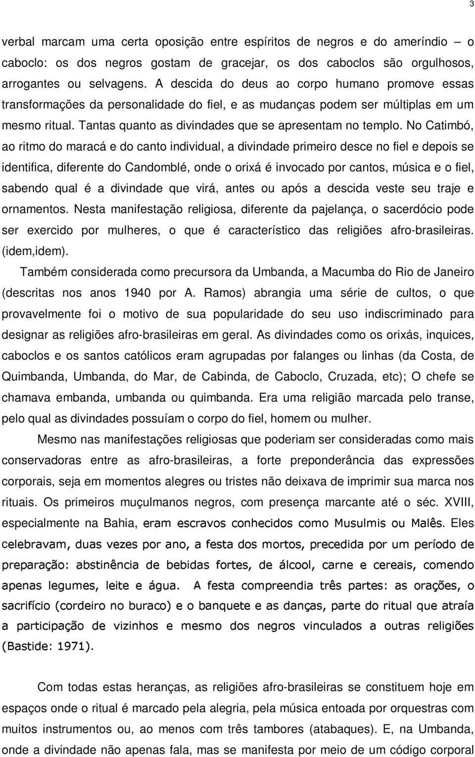 No Catimbó, ao ritmo do maracá e do canto individual, a divindade primeiro desce no fiel e depois se identifica, diferente do Candomblé, onde o orixá é invocado por cantos, música e o fiel, sabendo