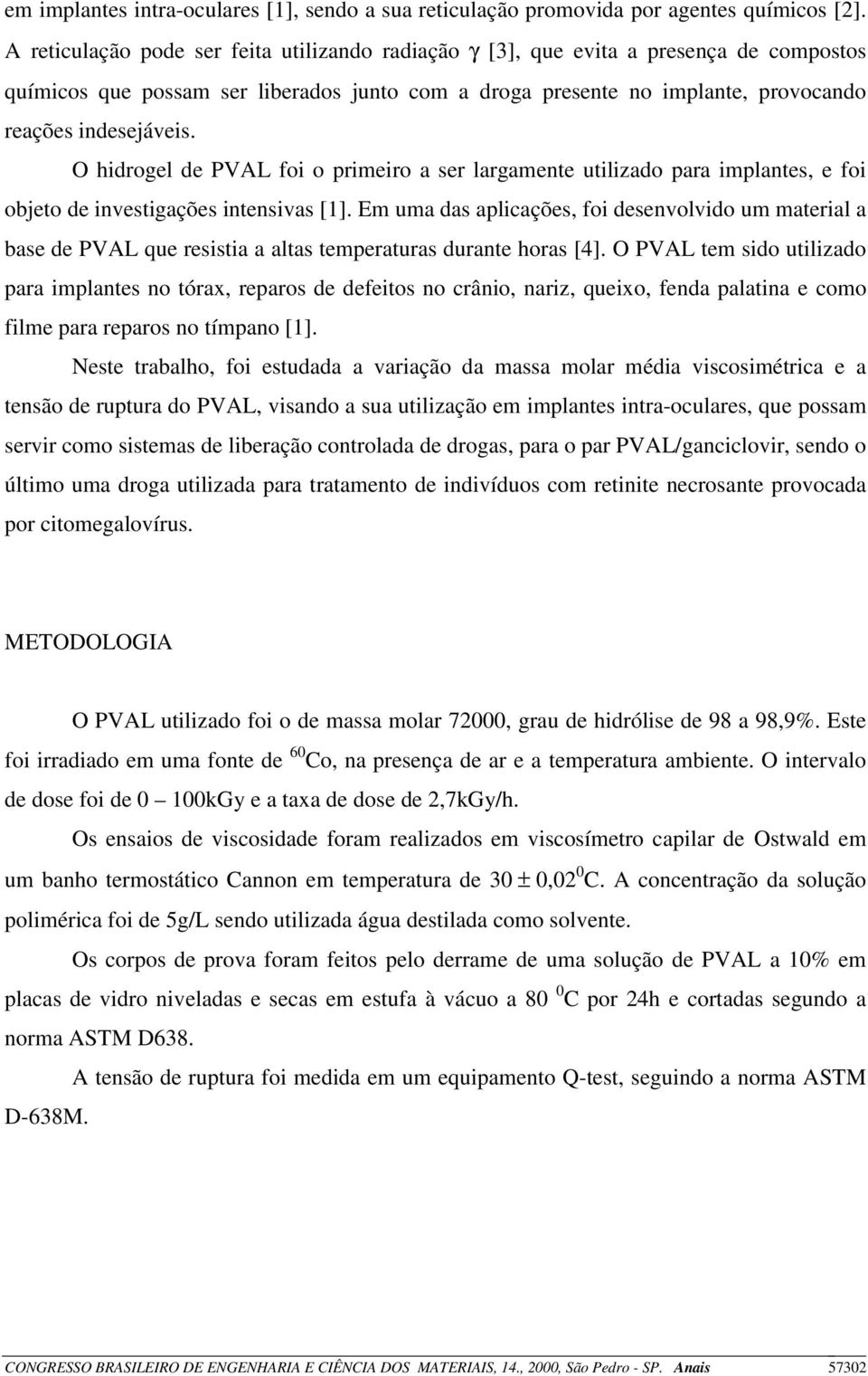 O hidrogel de PVAL foi o primeiro a ser largamente utilizado para implantes, e foi objeto de investigações intensivas [1].