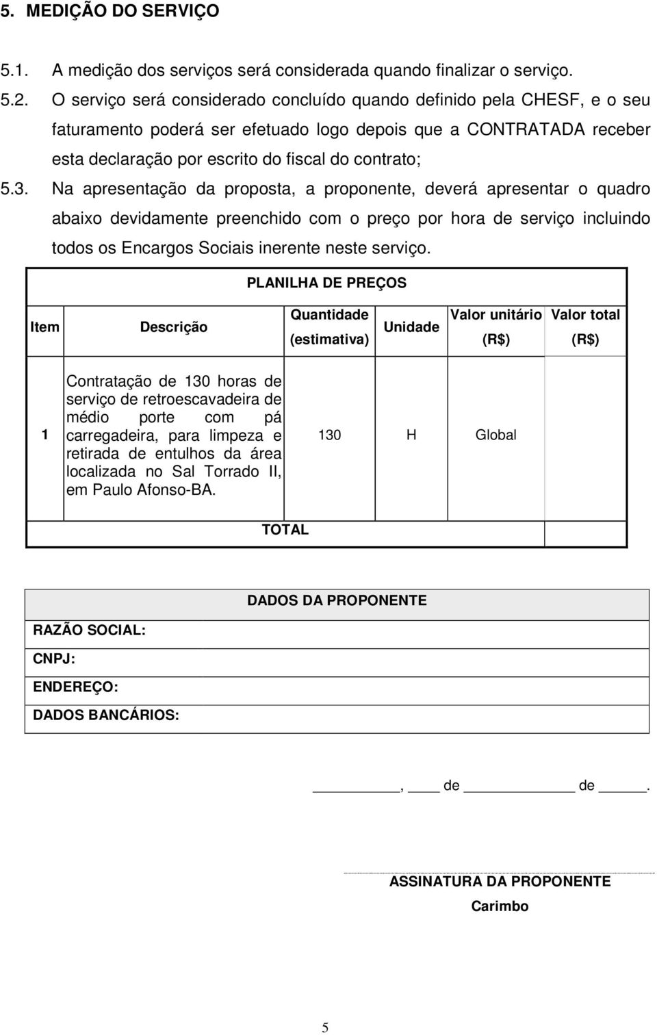 Na apresentação da proposta, a proponente, deverá apresentar o quadro abaixo devidamente preenchido com o preço por hora de serviço incluindo todos os Encargos Sociais inerente neste serviço.