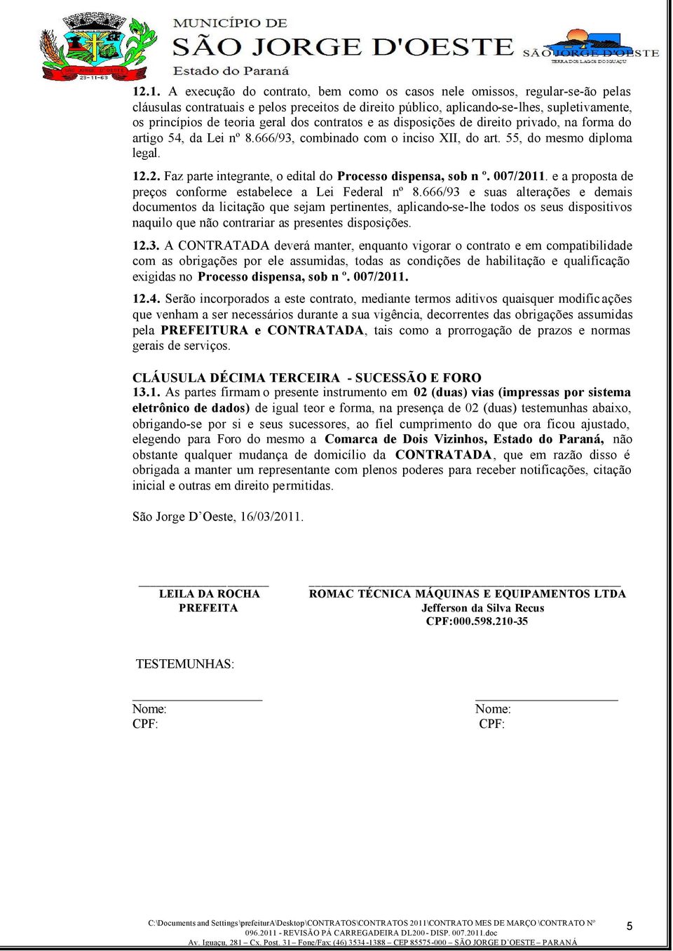 2. Faz parte integrante, o edital do Processo dispensa, sob n º. 007/2011. e a proposta de preços conforme estabelece a Lei Federal nº 8.