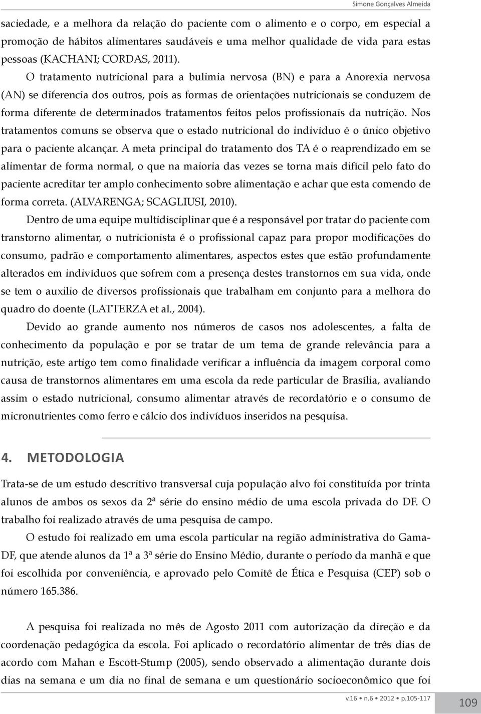 O tratamento nutricional para a bulimia nervosa (BN) e para a Anorexia nervosa (AN) se diferencia dos outros, pois as formas de orientações nutricionais se conduzem de forma diferente de determinados