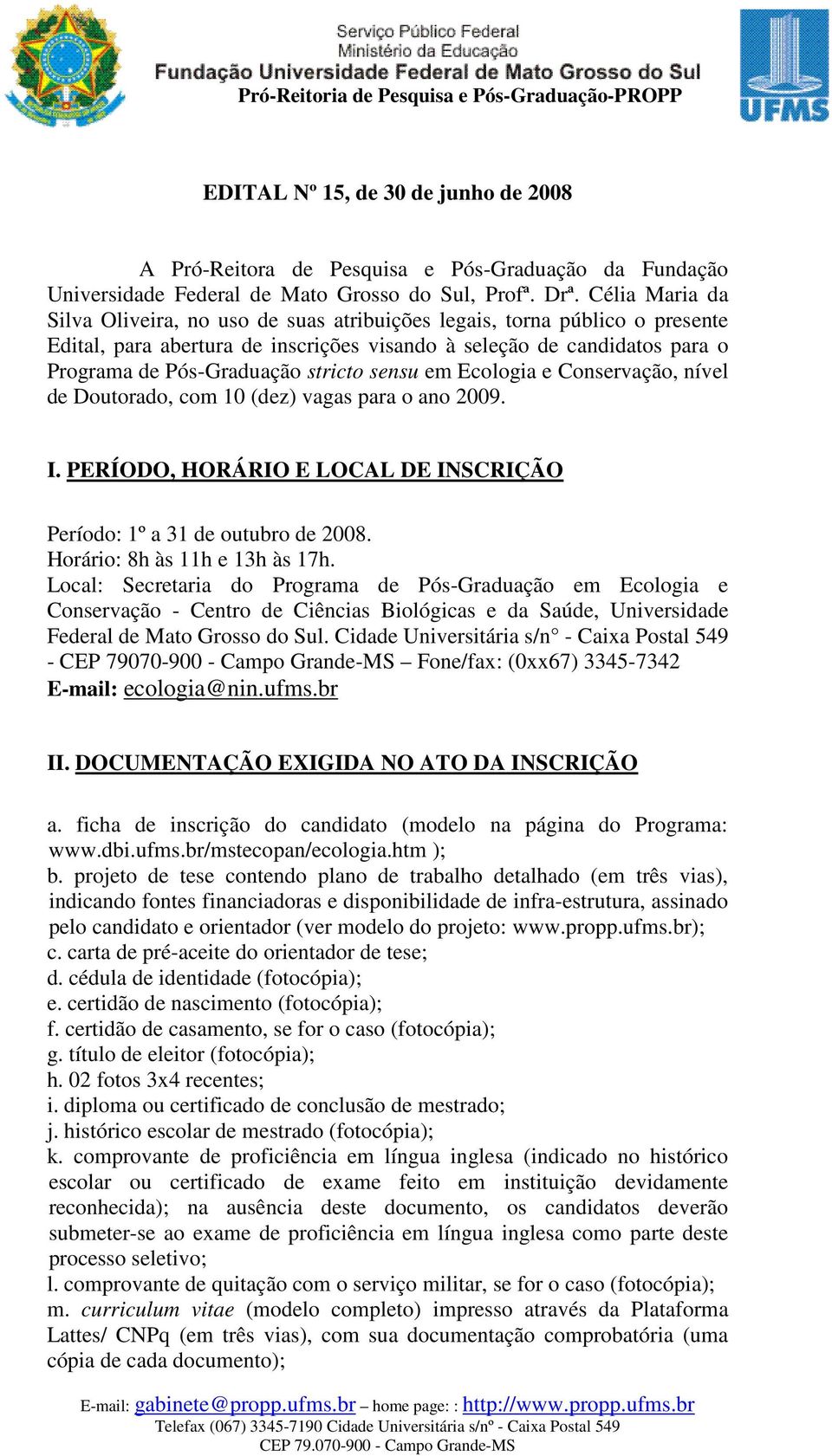 sensu em Ecologia e Conservação, nível de Doutorado, com 10 (dez) vagas para o ano 2009. I. PERÍODO, HORÁRIO E LOCAL DE INSCRIÇÃO Período: 1º a 31 de outubro de 2008. Horário: 8h às 11h e 13h às 17h.