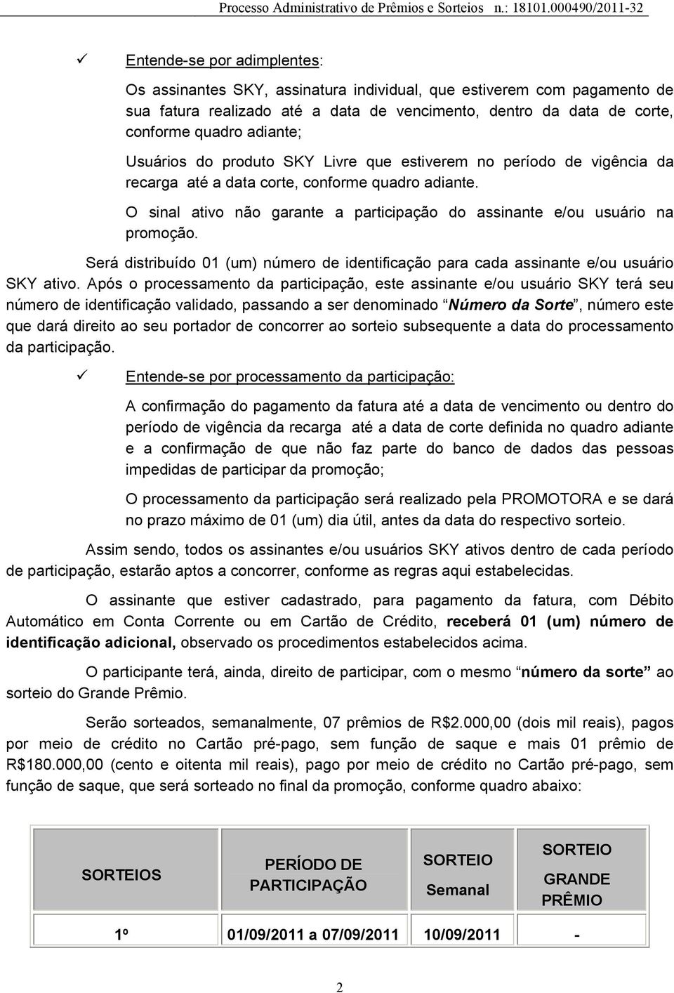 Será distribuído 01 (um) número de identificação para cada assinante e/ou usuário SKY ativo.