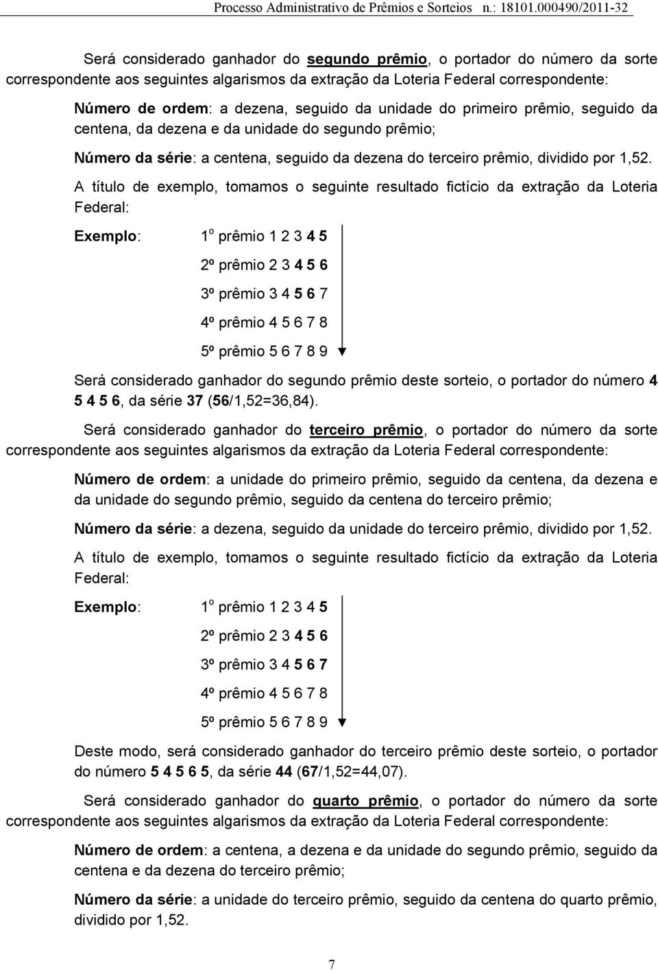 A título de exemplo, tomamos o seguinte resultado fictício da extração da Loteria Federal: Será considerado ganhador do segundo prêmio deste sorteio, o portador do número 4 5 4 5 6, da série 37