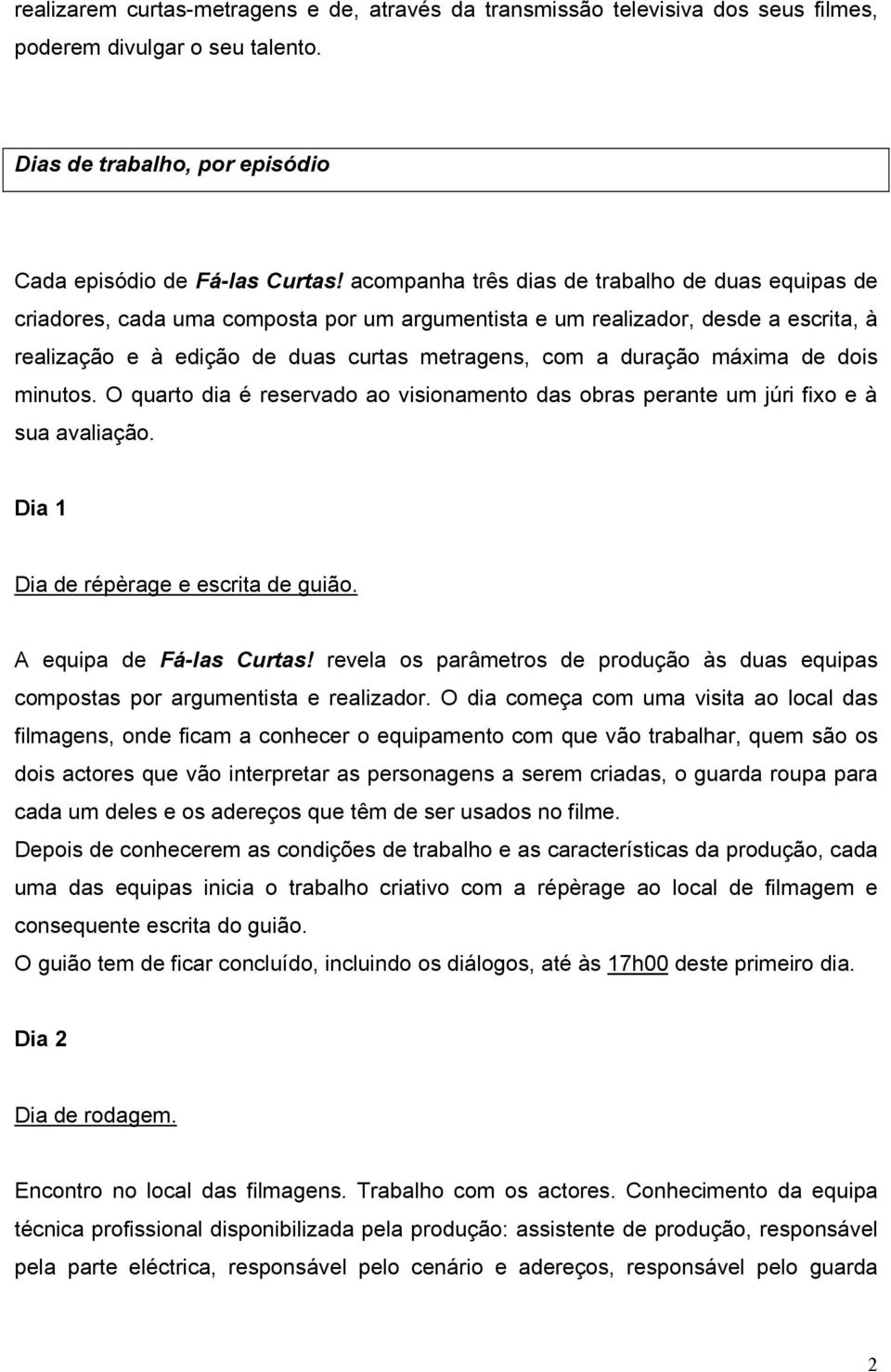 máxima de dois minutos. O quarto dia é reservado ao visionamento das obras perante um júri fixo e à sua avaliação. Dia 1 Dia de répèrage e escrita de guião. A equipa de Fá-las Curtas!