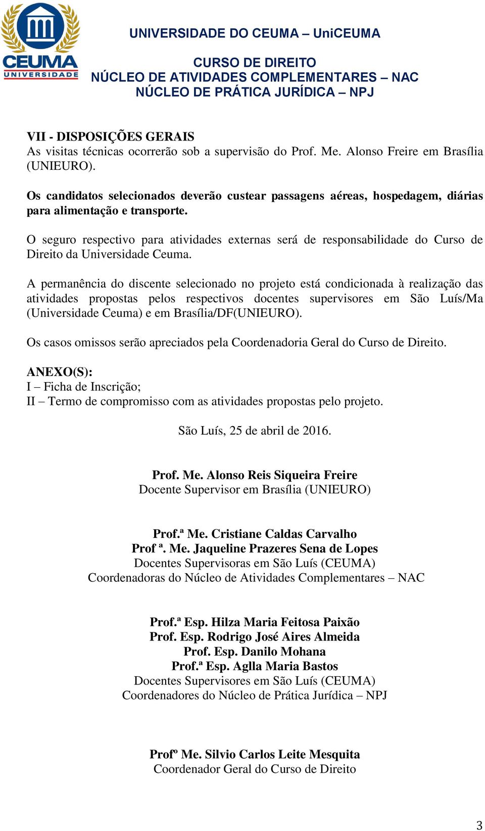 O seguro respectivo para atividades externas será de responsabilidade do Curso de Direito da Universidade Ceuma.