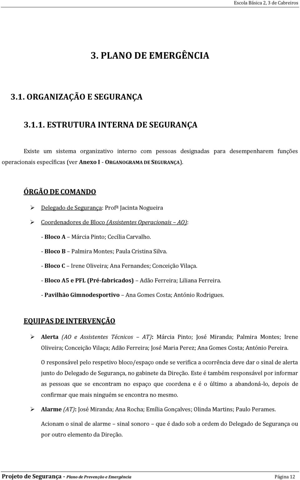 1. ESTRUTURA INTERNA DE SEGURANÇA Existe um sistema organizativo interno com pessoas designadas para desempenharem funções operacionais específicas (ver Anexo I - ORGANOGRAMA DE SEGURANÇA).