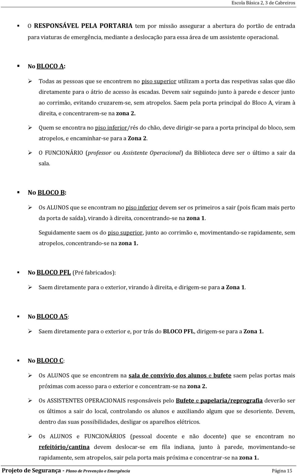 Devem sair seguindo junto à parede e descer junto ao corrimão, evitando cruzarem-se, sem atropelos. Saem pela porta principal do Bloco A, viram à direita, e concentrarem-se na zona 2.