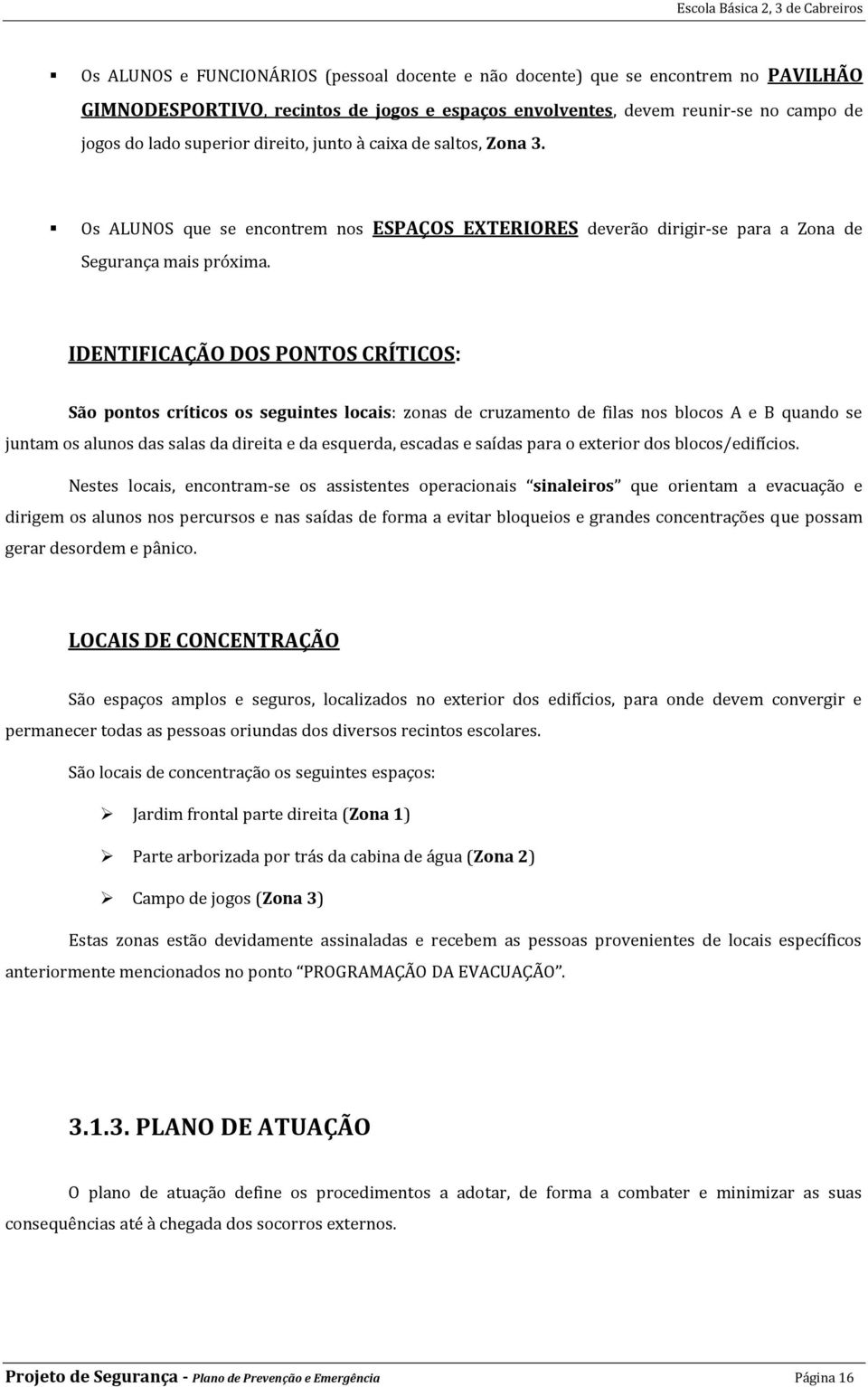 IDENTIFICAÇÃO DOS PONTOS CRÍTICOS: São pontos críticos os seguintes locais: zonas de cruzamento de filas nos blocos A e B quando se juntam os alunos das salas da direita e da esquerda, escadas e