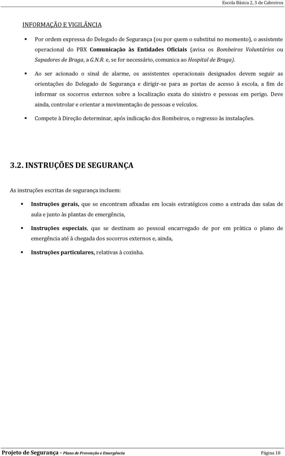 Ao ser acionado o sinal de alarme, os assistentes operacionais designados devem seguir as orientações do Delegado de Segurança e dirigir-se para as portas de acesso à escola, a fim de informar os