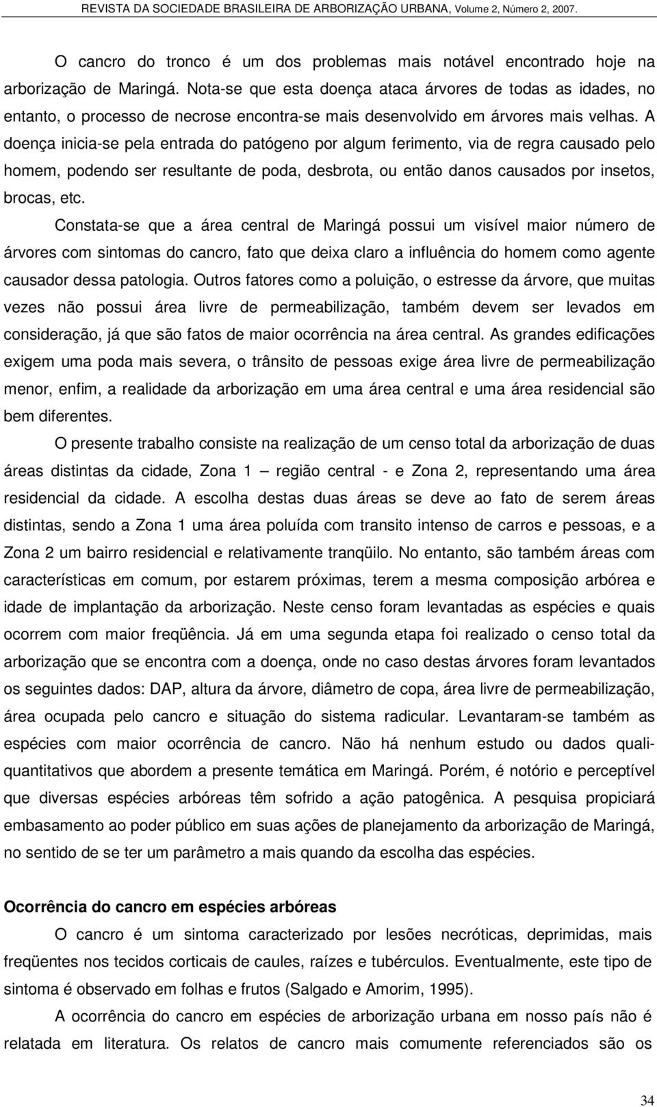 A doença inicia-se pela entrada do patógeno por algum ferimento, via de regra causado pelo homem, podendo ser resultante de poda, desbrota, ou então danos causados por insetos, brocas, etc.