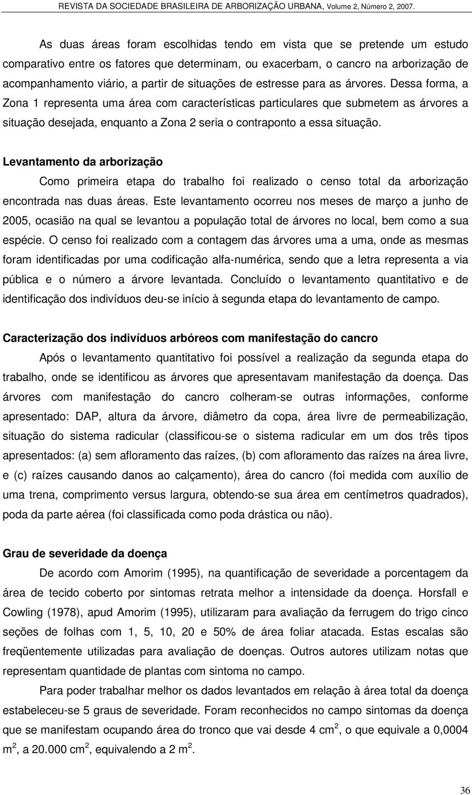 Dessa forma, a Zona 1 representa uma área com características particulares que submetem as árvores a situação desejada, enquanto a Zona 2 seria o contraponto a essa situação.