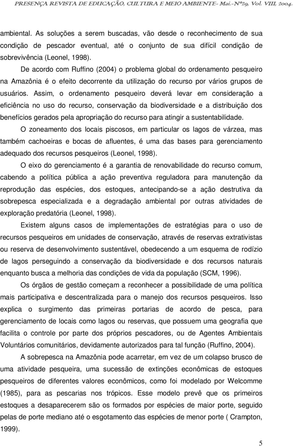 Assim, o ordenamento pesqueiro deverá levar em consideração a eficiência no uso do recurso, conservação da biodiversidade e a distribuição dos benefícios gerados pela apropriação do recurso para