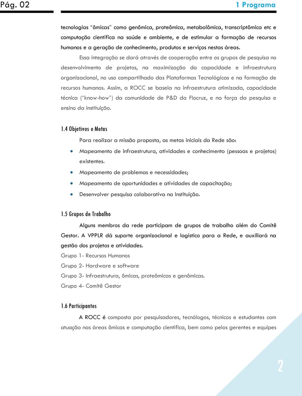 Essa integração se dará através de cooperação entre os grupos de pesquisa no desenvolvimento de projetos, na maximização da capacidade e infraestrutura organizacional, no uso compartilhado das