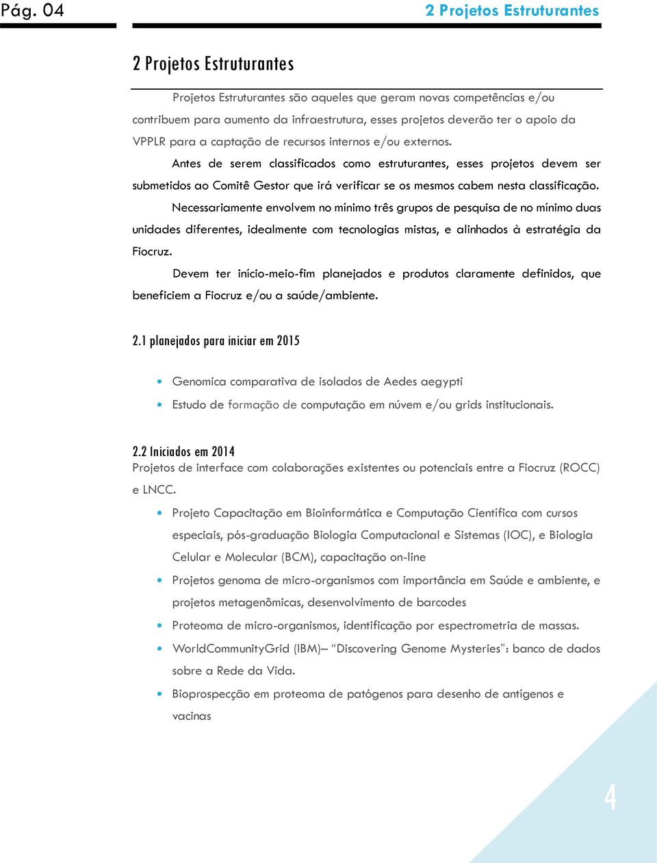 Antes de serem classificados como estruturantes, esses projetos devem ser submetidos ao Comitê Gestor que irá verificar se os mesmos cabem nesta classificação.