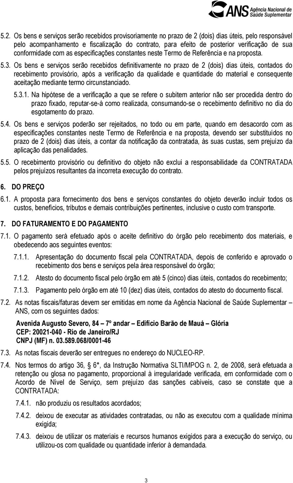 Os bens e serviços serão recebidos definitivamente no prazo de 2 (dois) dias úteis, contados do recebimento provisório, após a verificação da qualidade e quantidade do material e consequente