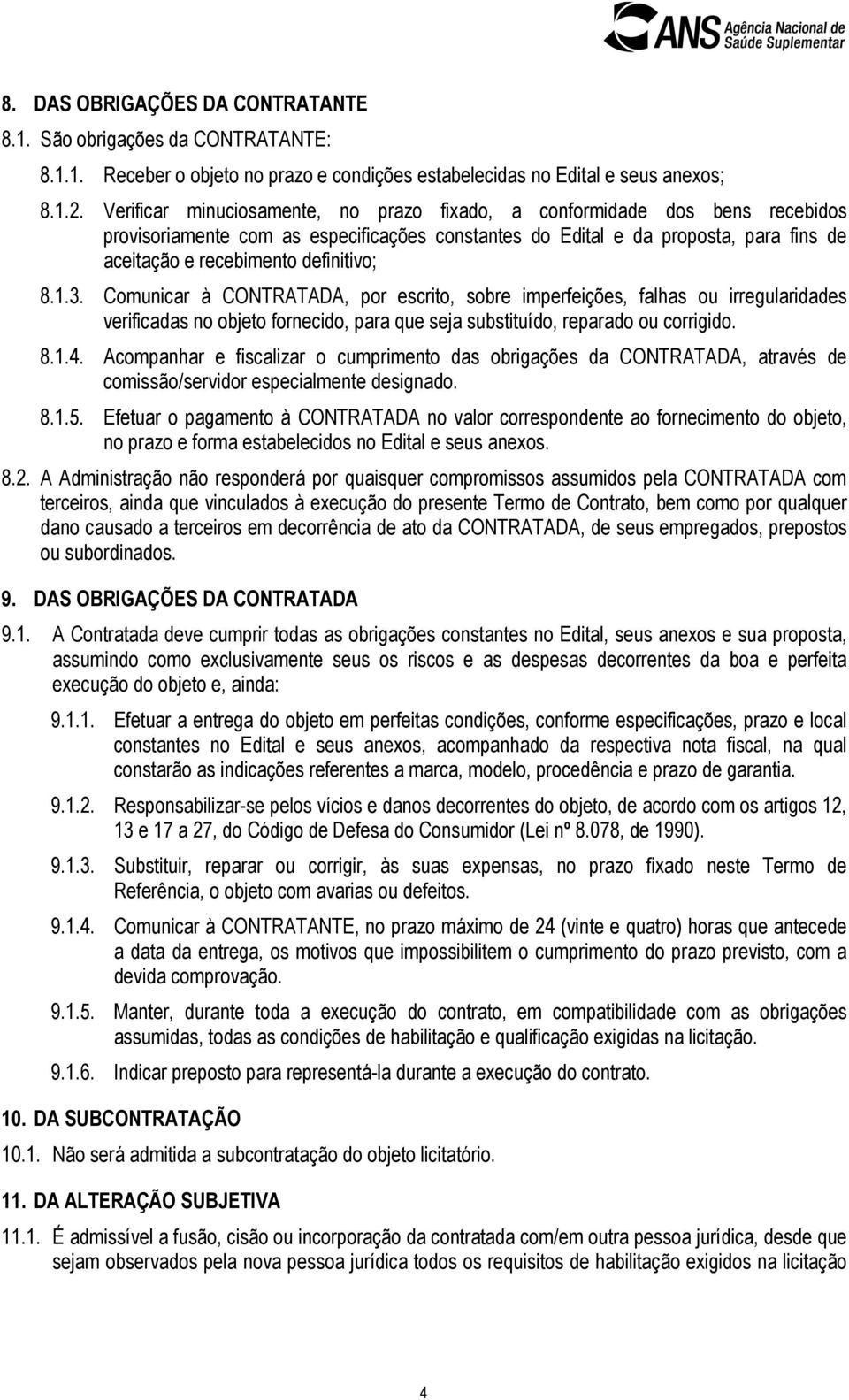 8.1.3. Comunicar à CONTRATADA, por escrito, sobre imperfeições, falhas ou irregularidades verificadas no objeto fornecido, para que seja substituído, reparado ou corrigido. 8.1.4.