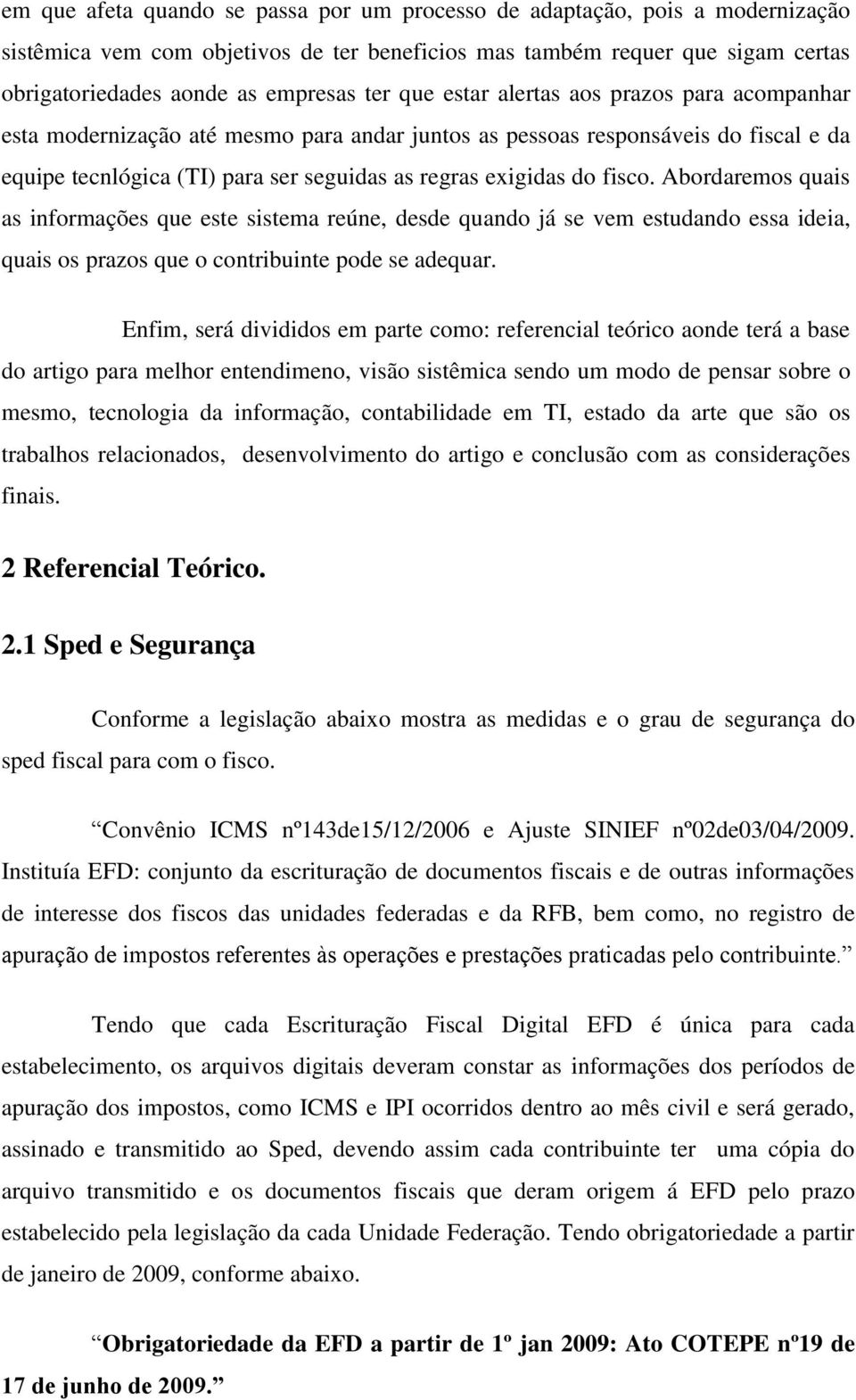 Abordaremos quais as informações que este sistema reúne, desde quando já se vem estudando essa ideia, quais os prazos que o contribuinte pode se adequar.