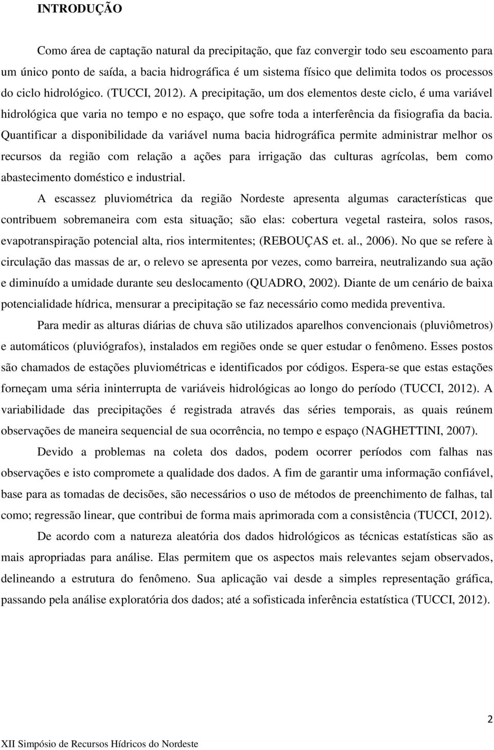 Quantificar a disponibilidade da variável numa bacia hidrográfica permite administrar melhor os recursos da região com relação a ações para irrigação das culturas agrícolas, bem como abastecimento