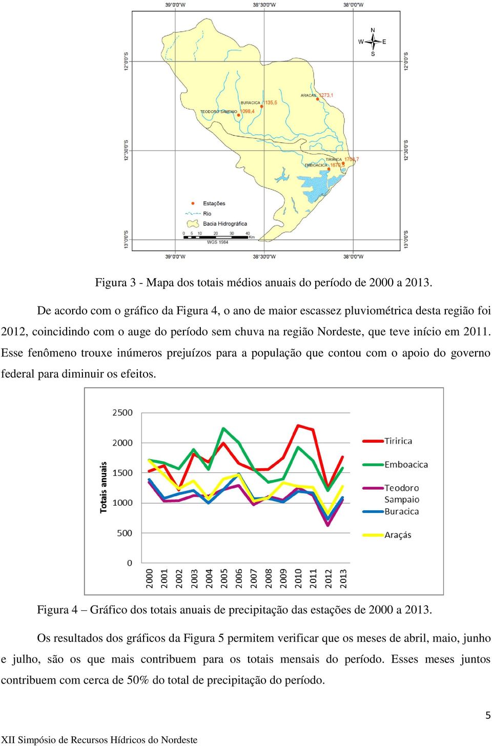 em 2011. Esse fenômeno trouxe inúmeros prejuízos para a população que contou com o apoio do governo federal para diminuir os efeitos.