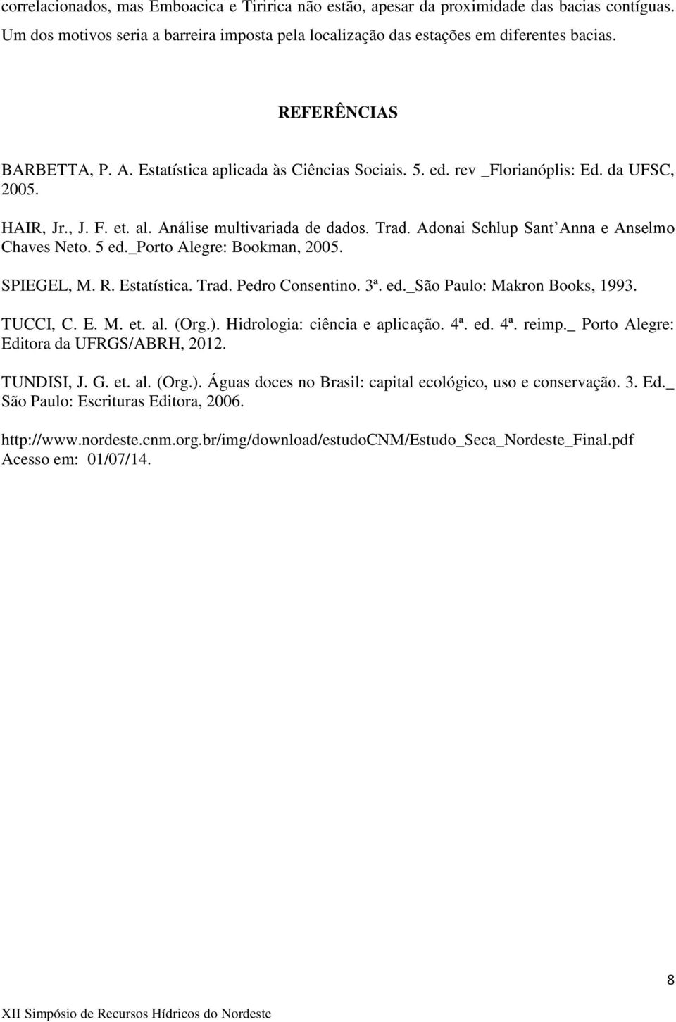 Adonai Schlup Sant Anna e Anselmo Chaves Neto. 5 ed._porto Alegre: Bookman, 2005. SPIEGEL, M. R. Estatística. Trad. Pedro Consentino. 3ª. ed._são Paulo: Makron Books, 1993. TUCCI, C. E. M. et. al.