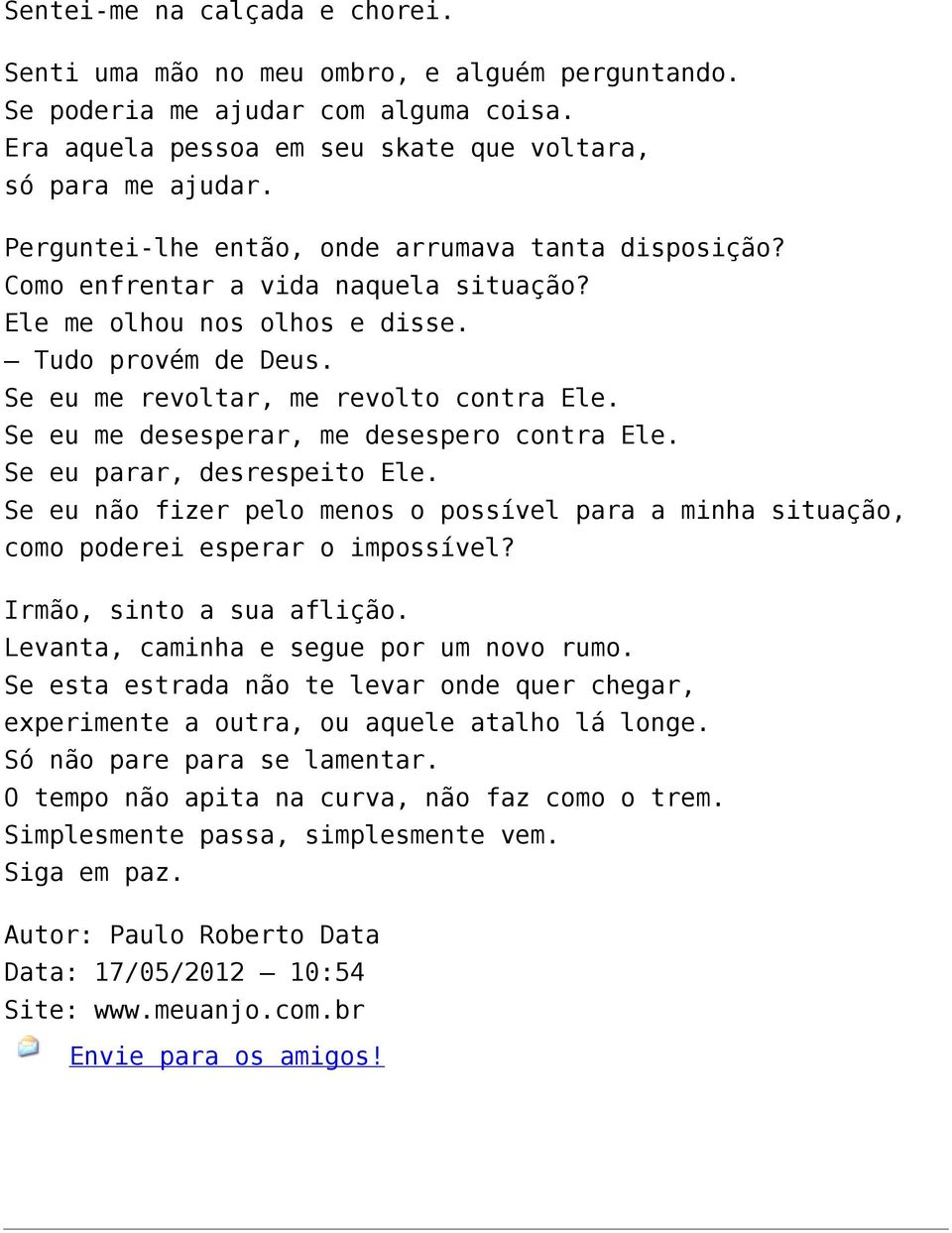 Se eu me desesperar, me desespero contra Ele. Se eu parar, desrespeito Ele. Se eu não fizer pelo menos o possível para a minha situação, como poderei esperar o impossível? Irmão, sinto a sua aflição.