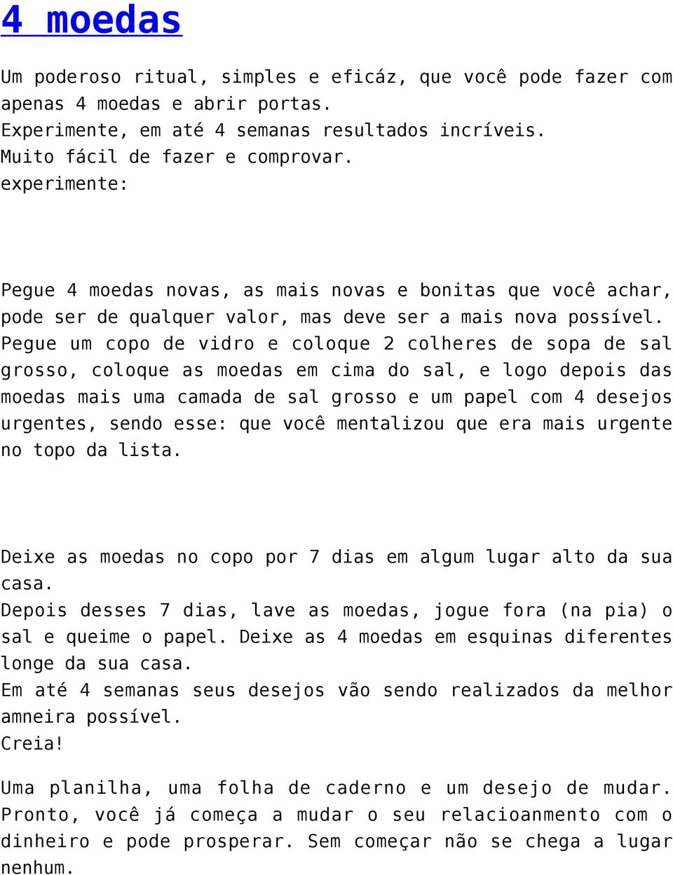 Pegue um copo de vidro e coloque 2 colheres de sopa de sal grosso, coloque as moedas em cima do sal, e logo depois das moedas mais uma camada de sal grosso e um papel com 4 desejos urgentes, sendo