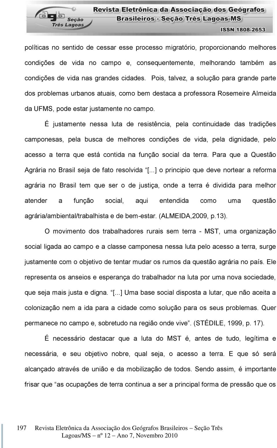 É justamente nessa luta de resistência, pela continuidade das tradições camponesas, pela busca de melhores condições de vida, pela dignidade, pelo acesso a terra que está contida na função social da