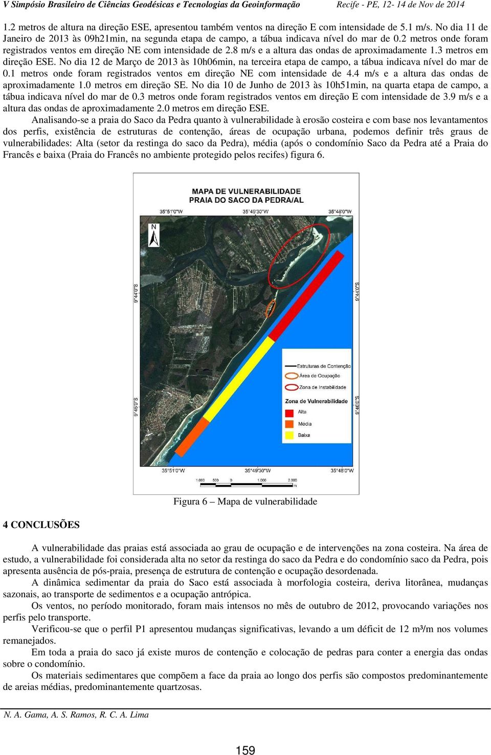 8 m/s e a altura das ondas de aproximadamente 1.3 metros em direção ESE. No dia 12 de Março de 2013 às 10h06min, na terceira etapa de campo, a tábua indicava nível do mar de 0.