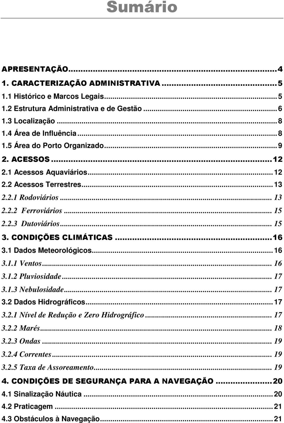 1 Dados Meteorológicos... 16 3.1.1 Ventos... 16 3.1.2 Pluviosidade... 17 3.1.3 Nebulosidade... 17 3.2 Dados Hidrográficos... 17 3.2.1 Nível de Redução e Zero Hidrográfico... 17 3.2.2 Marés... 18 3.2.3 Ondas.